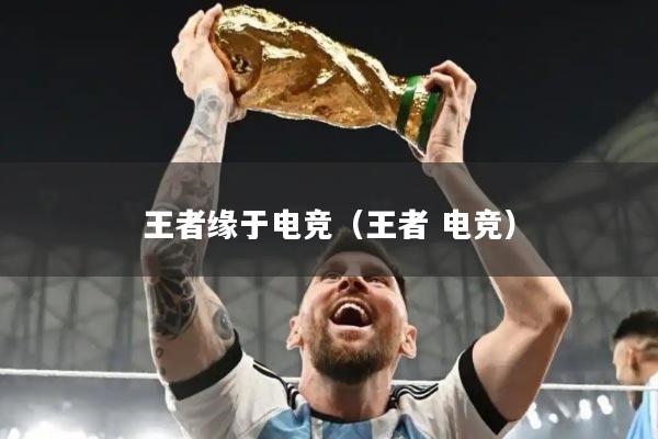王者缘于电竞（王者 电竞）