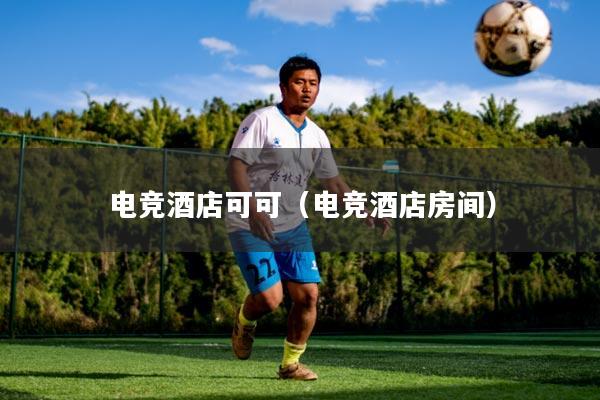 电竞酒店可可（电竞酒店房间）